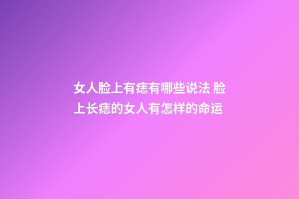 女人脸上有痣有哪些说法 脸上长痣的女人有怎样的命运